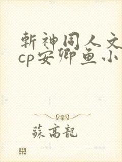 斩神同人文女主cp安卿鱼小说