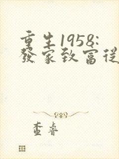 重生1958:发家致富从南锣鼓巷开始全部章节