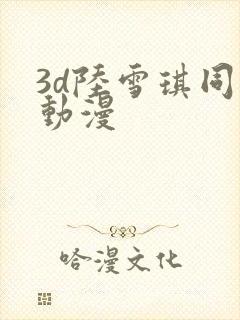 3d陆雪琪同人动漫