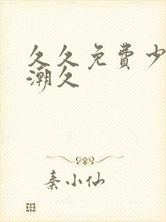 久久免费少妇高潮久