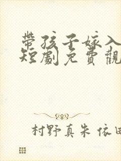 带孩子嫁入豪门短剧免费观看