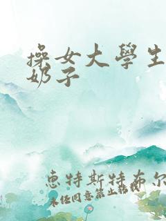 操女大学生逼逼奶子