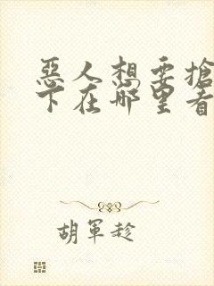 恶人想要抢救一下在哪里看免费