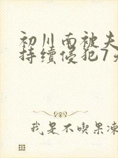 初川南被夫上司持续侵犯7天