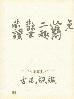 藏欢二恰免费阅读笔趣阁