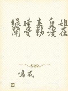 绿瞳来自姐姐的关爱动漫在线看完整版