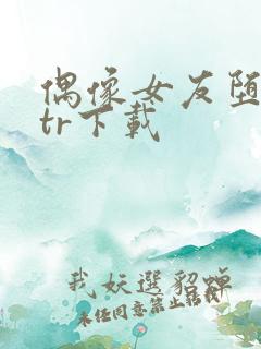 偶像女友堕落ntr下载