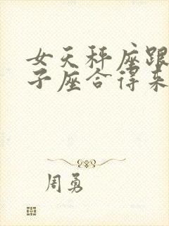 女天秤座跟男狮子座合得来吗