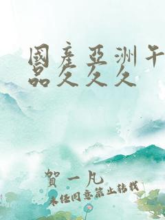 国产亚洲午夜精品久久久