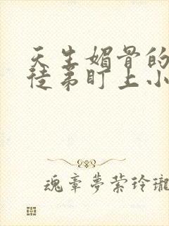 天生媚骨的我被徒弟盯上小说