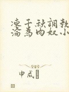 冻千秋调教喷水沦为肉奴小说