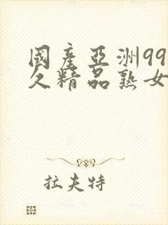 国产亚洲99久久精品熟女av