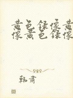 黄色录像黄色录像黄色录像一级片