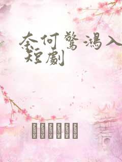 奈何惊鸿入我心 短剧