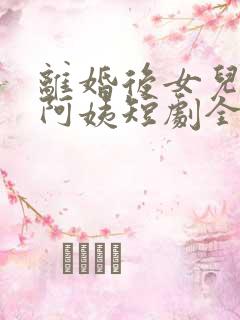 离婚后女儿叫我阿姨短剧全集免费观