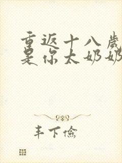 重返十八岁我真是你太奶奶全集短剧