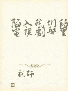 陷入我们的热恋电视剧哪里可以看