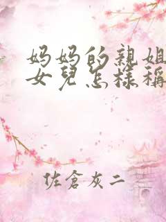 妈妈的亲姐姐的女儿怎样称呼