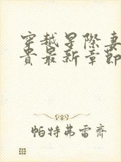 穿越星际妻荣夫贵最新章节更新