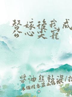 替嫁后我成了老公心尖宠