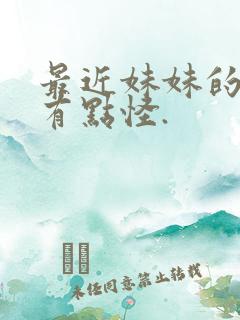 最近妹妹的样子有点怪.