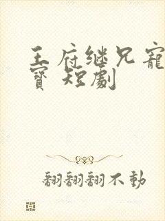 王府继兄宠我如宝 短剧