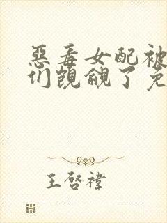 恶毒女配被男主们觊觎了免费阅读