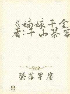 《嫡嫁千金》作者:千山茶客