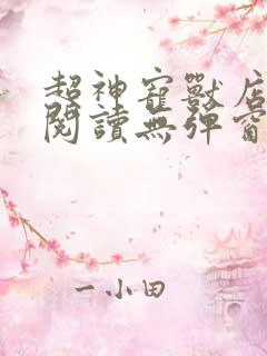 超神宠兽店免费阅读无弹窗