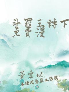 斗罗玉转下拉式免费漫