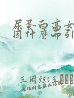 尿蛋白高女性是因什么而引起的?