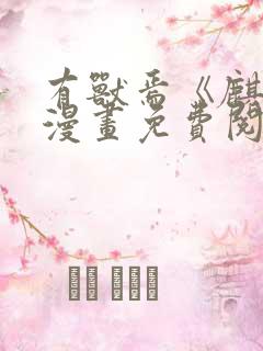 有兽焉《麒缘》漫画免费阅读