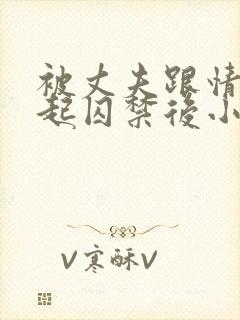 被丈夫跟情敌一起囚禁后小说免费阅读