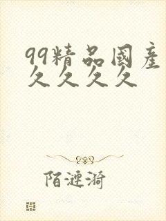 99精品国产.久久久久
