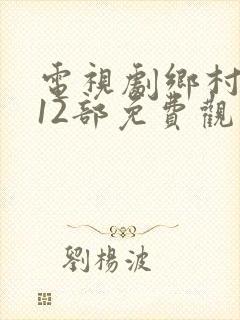 电视剧乡村爱情12部免费观看西瓜