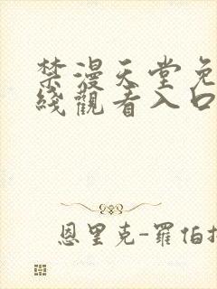 禁漫天堂免费在线观看入口