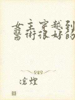 女主穿越到古代医术很好的小说