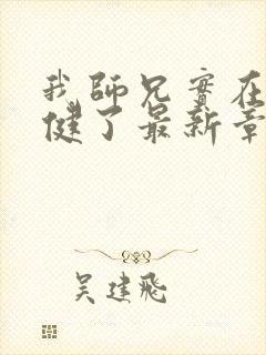 我师兄实在太稳健了最新章节列表