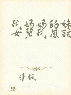 我妈妈的妹妹的女儿我应该怎么称呼