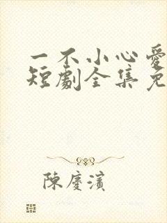 一不小心爱上你短剧全集免费播放