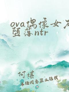 ova偶像女友堕落ntr