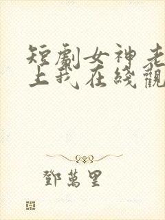 短剧女神老婆赖上我在线观看