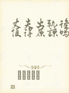 丈夫出轨后悔了值得原谅吗