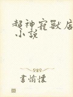 超神宠兽店苏平 小说