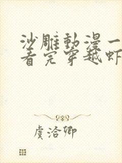 沙雕动漫一口气看完穿越虾仁