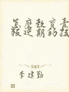 怎么教育青少年叛逆期的孩子