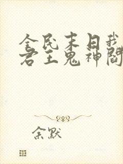 全民末日我病毒君王鬼神阎罗最新篇章