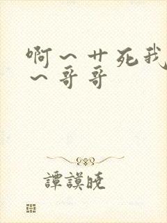 啊～艹死我骚货～哥哥