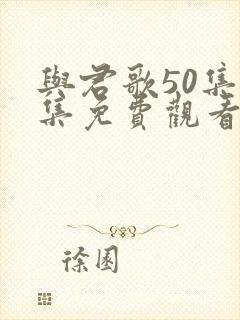 与君歌50集全集免费观看