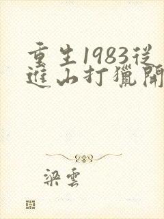 重生1983从进山打猎开始逆袭
